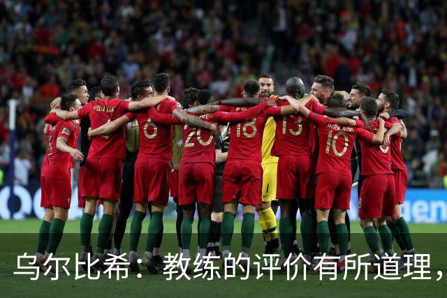 乌尔比希：教练的评价有所道理，我们定会克服当前困境