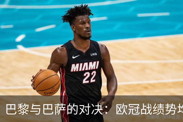巴黎与巴萨的对决：欧冠战绩势均力敌，胜负难分